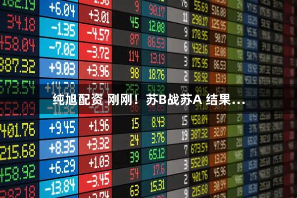 纯旭配资 刚刚！苏B战苏A 结果…
