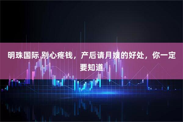 明珠国际 别心疼钱，产后请月嫂的好处，你一定要知道