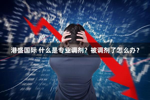 港盛国际 什么是专业调剂？被调剂了怎么办？