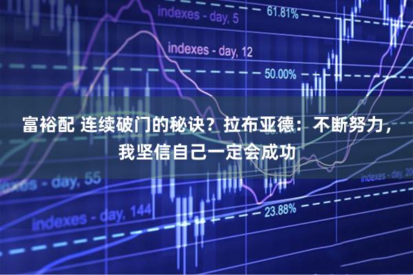 富裕配 连续破门的秘诀？拉布亚德：不断努力，我坚信自己一定会成功