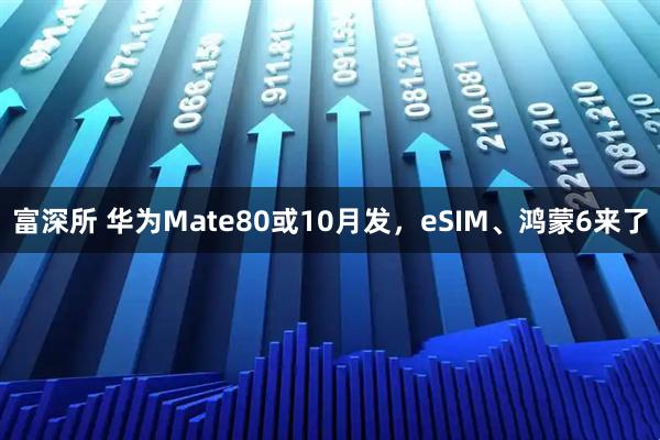 富深所 华为Mate80或10月发，eSIM、鸿蒙6来了