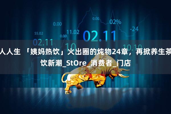 人人生 「姨妈热饮」火出圈的炖物24章，再掀养生茶饮新潮_StOre_消费者_门店
