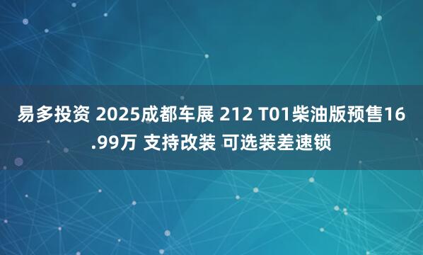 易多投资 2025成都车展 212 T01柴油版预售16.99万 支持改装 可选装差速锁