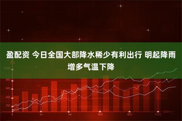 盈配资 今日全国大部降水稀少有利出行 明起降雨增多气温下降