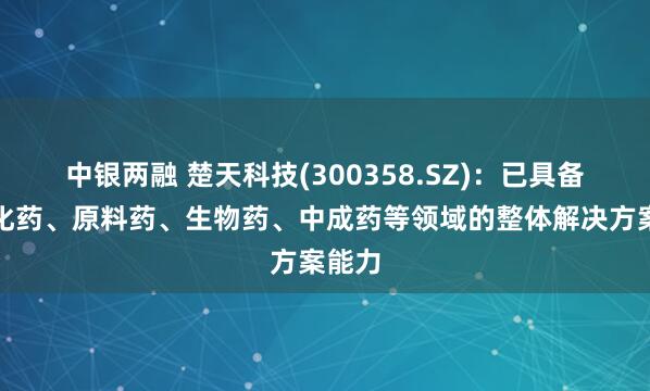 中银两融 楚天科技(300358.SZ)：已具备针对化药、原料药、生物药、中成药等领域的整体解决方案能力