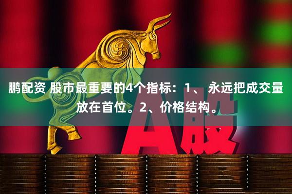 鹏配资 股市最重要的4个指标：1、 永远把成交量放在首位。2、价格结构。