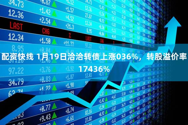 配资快线 1月19日洽洽转债上涨036%，转股溢价率17436%