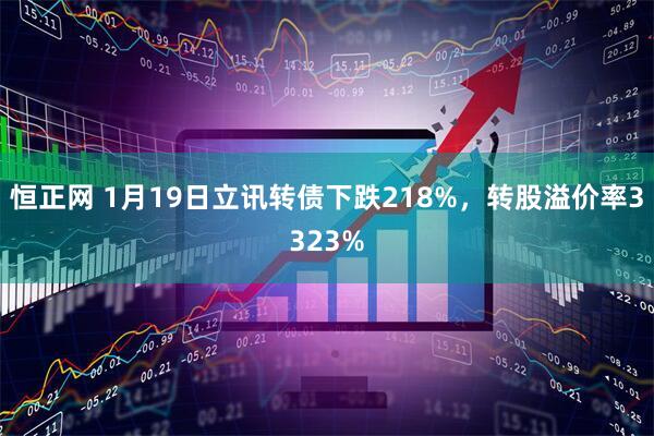 恒正网 1月19日立讯转债下跌218%,转股溢价率3323%