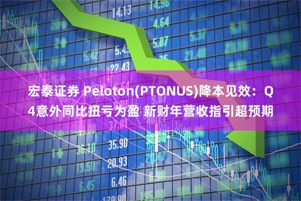 宏泰证券 Peloton(PTONUS)降本见效：Q4意外同比扭亏为盈 新财年营收指引超预期